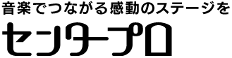 センタープロ音楽でつながる感動のステージを