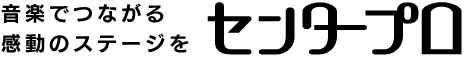 センタープロ音楽でつながる感動のステージを